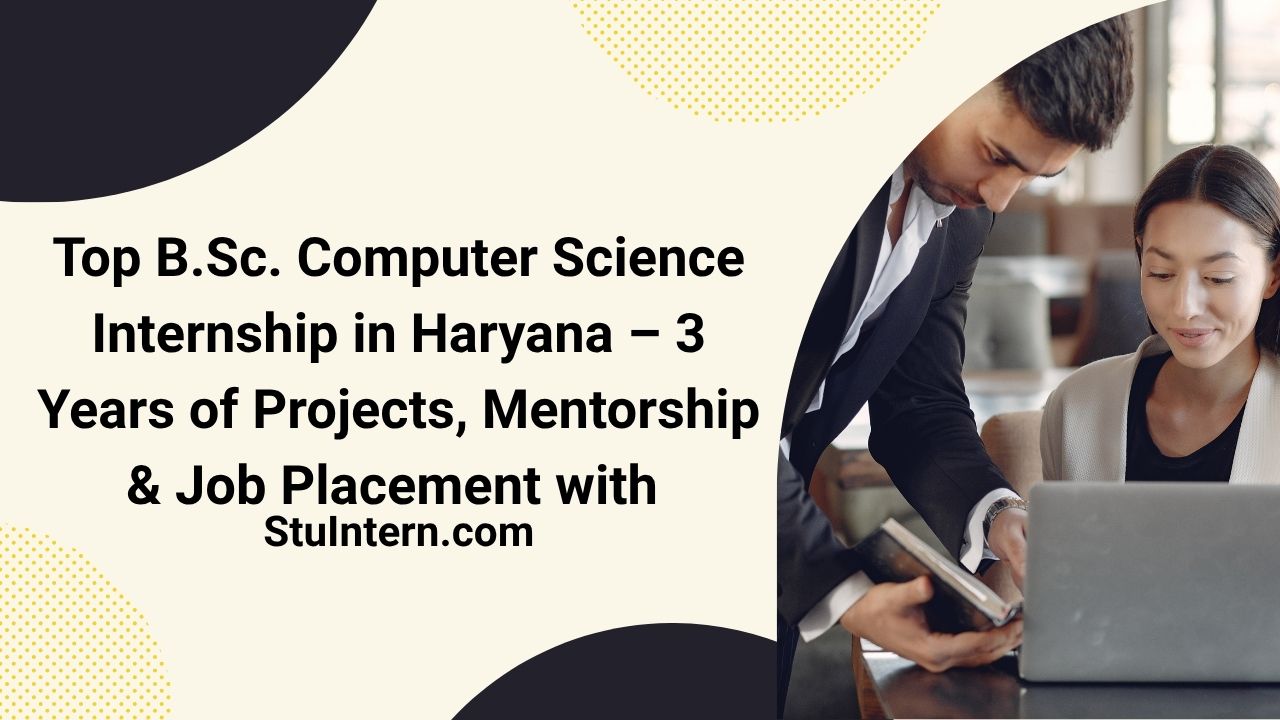 Top B.Sc. Computer Science Internship in Haryana – 3 Years of Projects, Mentorship & Job Placement with StuIntern.com