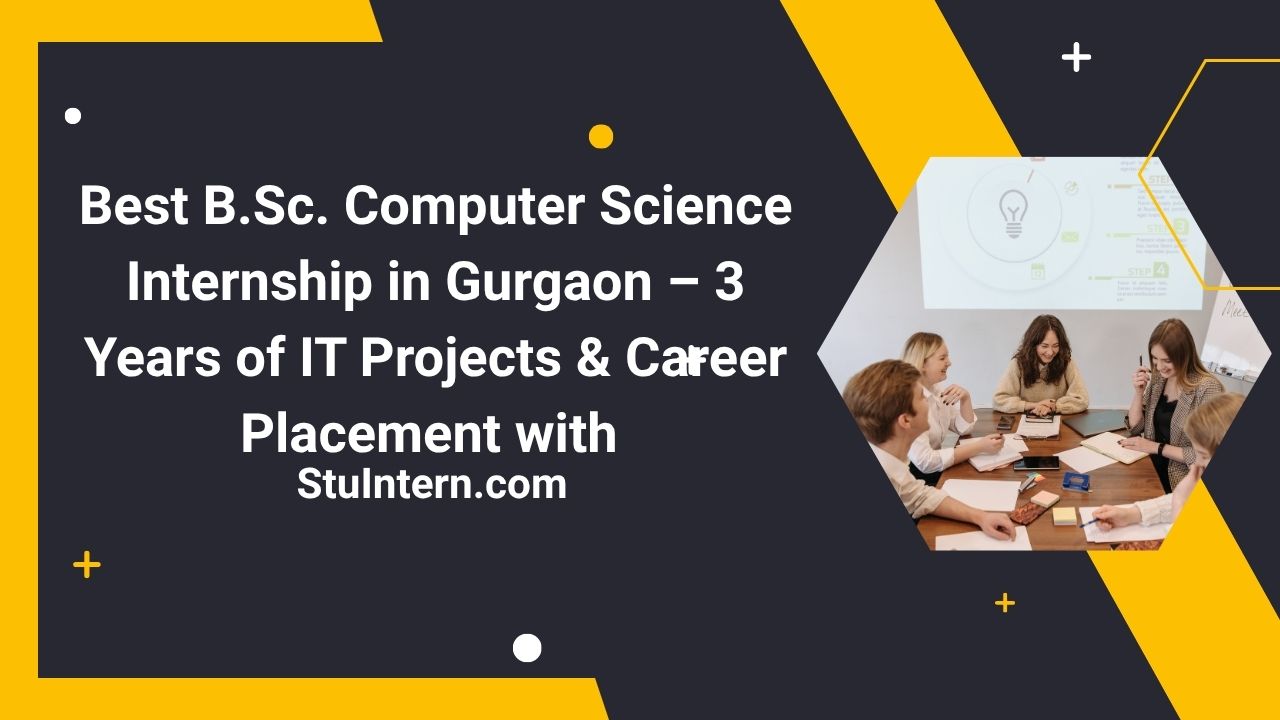 Best B.Sc. Computer Science Internship in Gurgaon – 3 Years of IT Projects & Career Placement with StuIntern.com