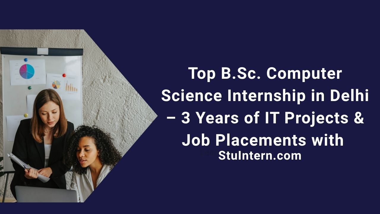 Top B.Sc. Computer Science Internship in Delhi – 3 Years of IT Projects & Job Placements with StuIntern.com