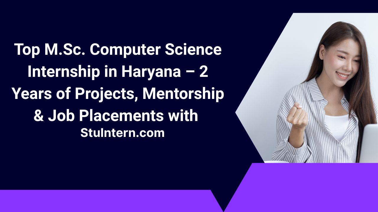 Top M.Sc. Computer Science Internship in Haryana – 2 Years of Projects, Mentorship & Job Placements with StuIntern.com