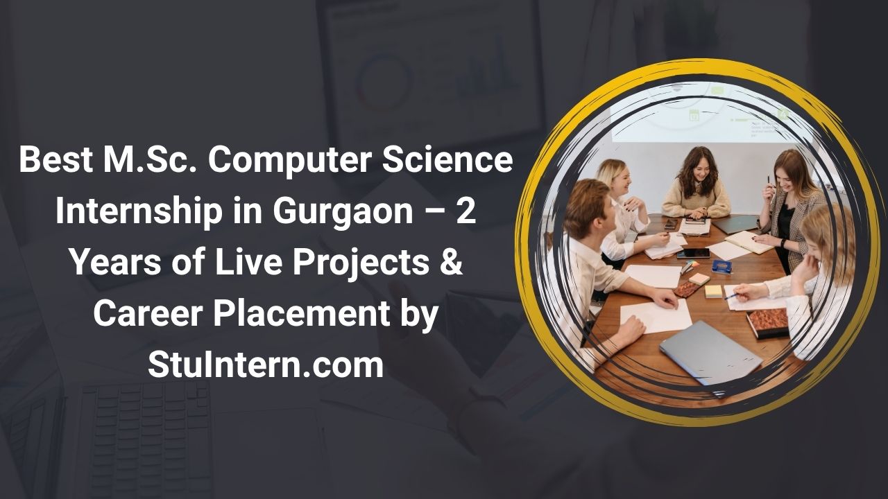 Best M.Sc. Computer Science Internship in Gurgaon – 2 Years of Live Projects & Career Placement by StuIntern.com