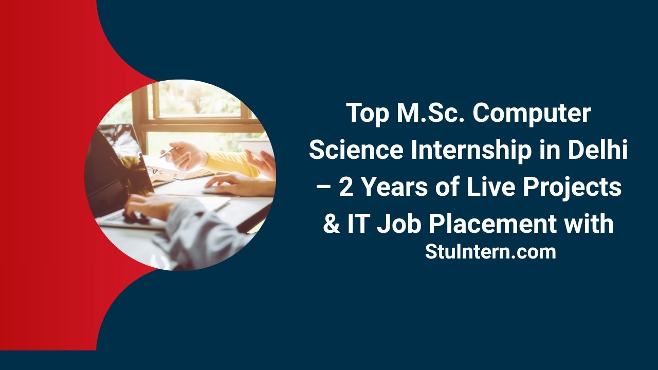 Top M.Sc. Computer Science Internship in Delhi – 2 Years of Live Projects & IT Job Placement with StuIntern.com