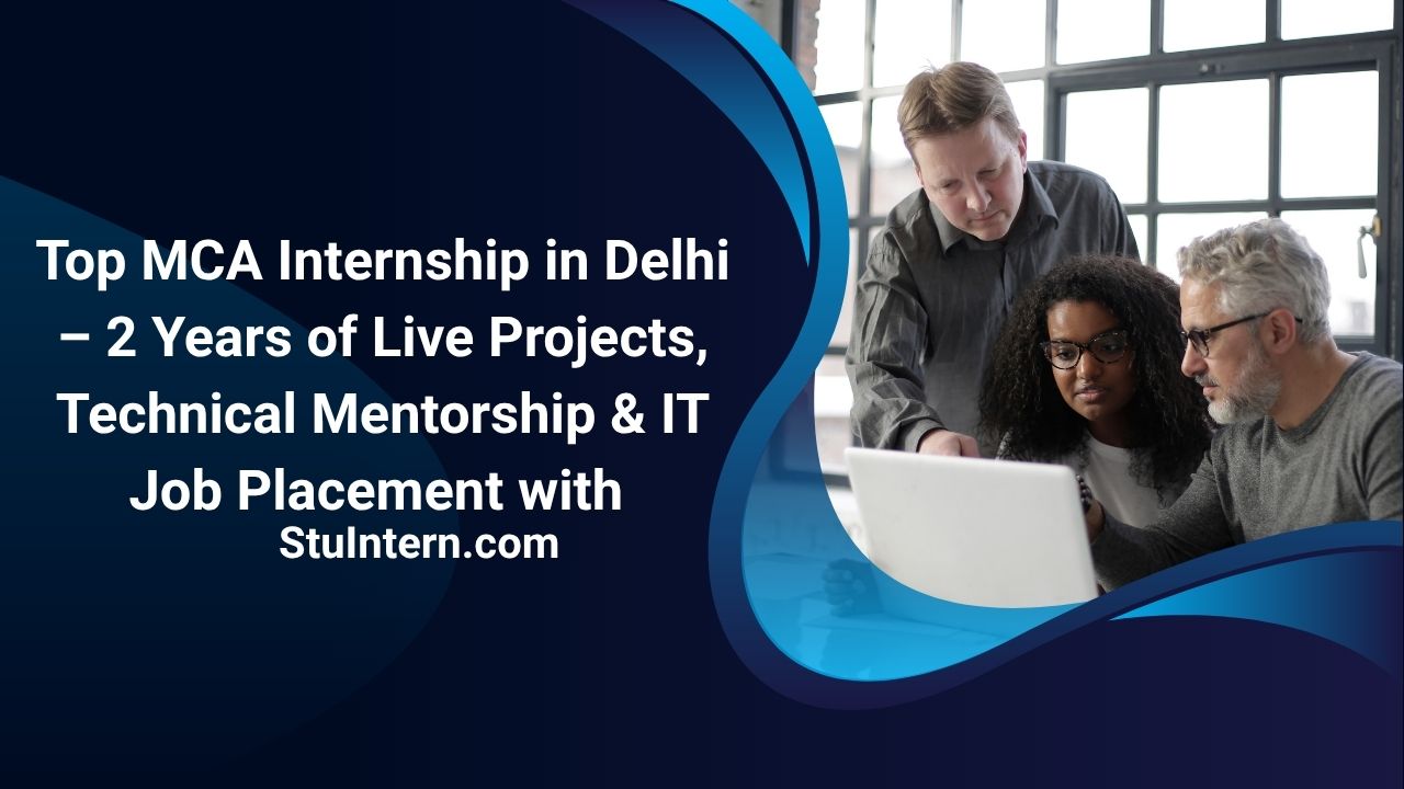 Top MCA Internship in Delhi – 2 Years of Live Projects, Technical Mentorship & IT Job Placement with StuIntern.com
