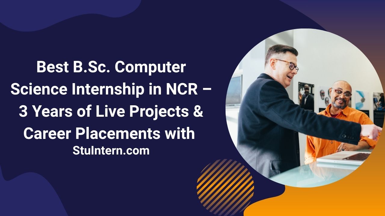 Best B.Sc. Computer Science Internship in NCR – 3 Years of Live Projects & Career Placements with StuIntern.com