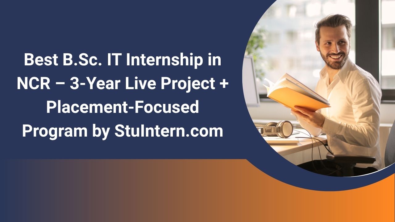 Best B.Sc. IT Internship in NCR – 3-Year Live Project + Placement-Focused Program by StuIntern.com