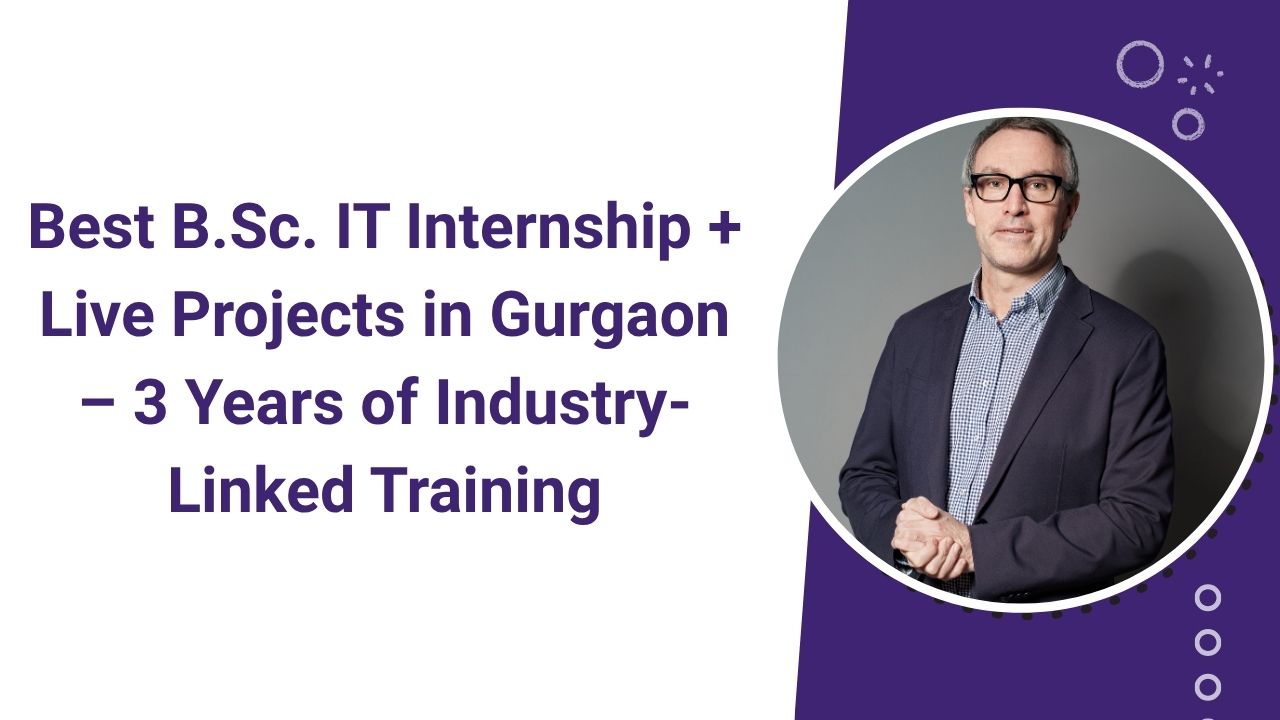Best B.Sc. IT Internship + Live Projects in Gurgaon – 3 Years of Industry-Linked Training
