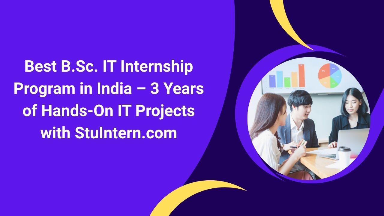 Best B.Sc. IT Internship Program in India – 3 Years of Hands-On IT Projects with StuIntern.com