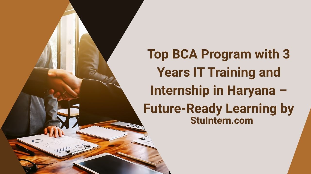 Top BCA Program with 3 Years IT Training and Internship in Haryana – Future-Ready Learning by StuIntern.com