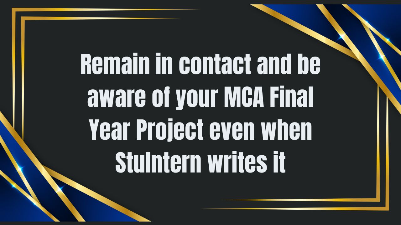 Remain in contact and be aware of your MCA Final Year Project even when Stulntern writes it