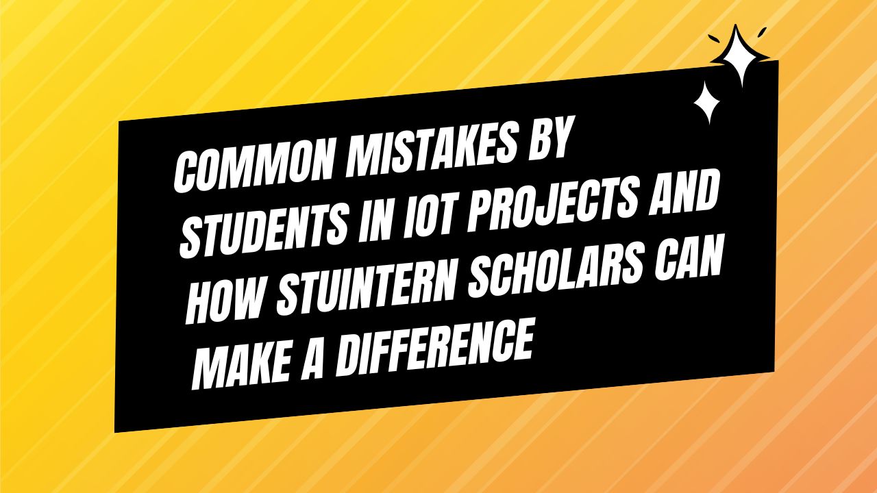 Common mistakes by Students in IoT Projects and how StuIntern scholars can make a difference